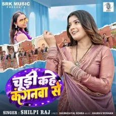 Chudi Kahe Kanganwa Se - Shilpi Raj MP3 Songs