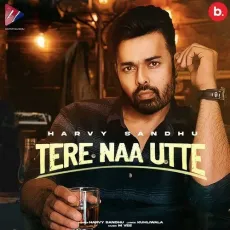 Tere Naa Utte - Harvy Sandhu MP3 Songs