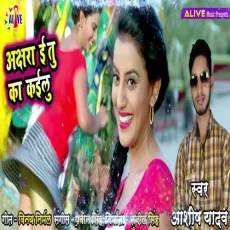 Akshra E Tu Ka Kailu - Ashish Yadav MP3 Songs