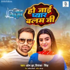 Ho Jaai Pyar Balamji - Om Jha, Priyanka Singh, Arvind Tiwari MP3 Songs