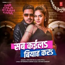 Sab Kaila Byaah Kara - Ankush Raja, Shilpi Raj, Shyam Sundar MP3 Songs