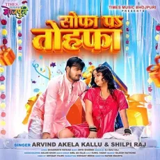 Sofa Pe Tohfa - Arvind Akela Kallu, Shilpi Raj MP3 Songs