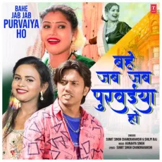 Bahe Jab Jab Purvaiya Ho - Sumit Singh Chandravanshi, Shilpi Raj, Kanahya Singh MP3 Songs