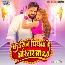 Kaisan Piyawa Ke Charitar Ba 2.0 - Pawan Singh MP3 Songs