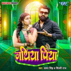 Nathiya Piya - Samar Singh, Shilpi Raj MP3 Songs