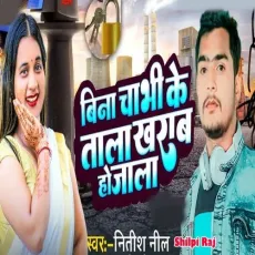 Bina Chavi Ke Tala Kharab Ho Jala - Nitish Neel - Nitish Neel, Shilpi Raj MP3 Songs