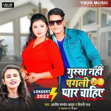 Gussa Nahi Pagli Pyar Chahiye - Ashish Pandey Ayush, Shilpi Raj MP3 Songs