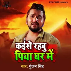 Kaise Rahbu Piya Ghar Me - Gunjan Singh MP3 Songs