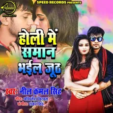 Holi Me Saman Bhail Juth - Neel Kamal Singh MP3 Songs