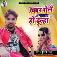 Khabar Gele Kalkatwa Ho Dulha - Gunjan Singh, Antra Singh Priyanka MP3 Songs