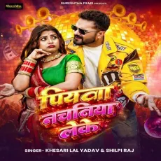 Piyawa Nachaniya Leke - Khesari Lal Yadav, Shilpi Raj MP3 Songs