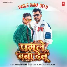 Pagle Bana Delu - Pramod Premi, Vicky Vox, Ravi Yadav MP3 Songs