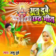 Anu Dubey Chhath Geet - Anu Dubey MP3 Songs