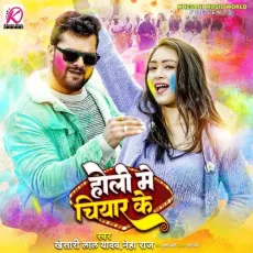 Holi Me Chiyar Ke - Khesari Lal Yadav, Neha Raj MP3 Songs