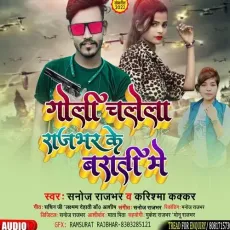 Goli Chalela Rajbhar Ke Barati Me (Bhojpuri) - Sanoj Rajbhar, Karishma Kakkar MP3 Songs