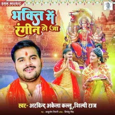 Bhakti Mein Rangin Ho Ja - Arvind Akela Kallu, Shilpi Raj MP3 Songs