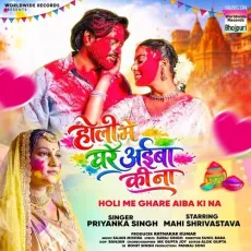 Holi Me Ghare Aiba Ki Na - Priyanka Singh MP3 Songs