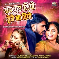 Sab Kuch Liyo Rone Na Diyo - Kundan Lal Yadav, Anjali Mahi MP3 Songs