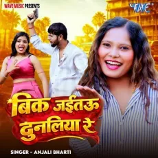 Bik Jaetau Dunaliya Re - Anjali Bharti MP3 Songs