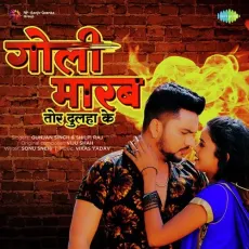 Goli Marab Tor Dulaha Ke - Gunjan Singh, Shilpi Raj MP3 Songs