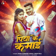 Piya Ke Kamai - Sonu Sargam Yadav, Shilpi Raj MP3 Songs