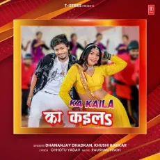 Ka Kaila - Dhananjay Dhadkan, Khushi Kakkar, Raushan Singh MP3 Songs