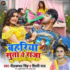 Bahariya Suta Ae Raja Ji - Neelkamal Singh, Shilpi Raj MP3 Songs