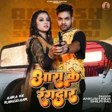 Aara Ke Rangdaar - Ankush Raja, Shilpi Raj MP3 Songs